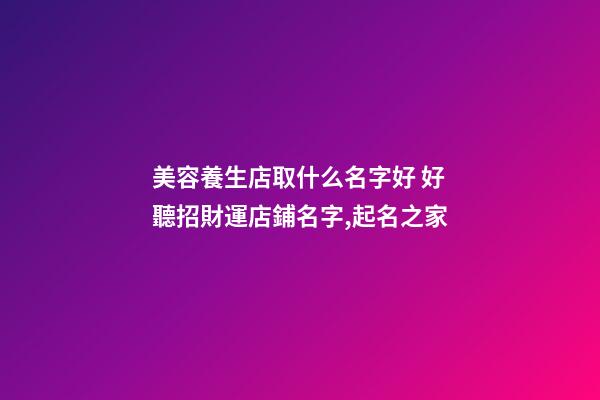 美容養生店取什么名字好 好聽招財運店鋪名字,起名之家-第1張-店鋪起名-玄機派